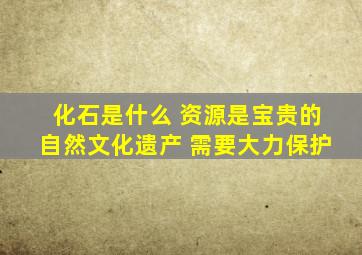 化石是什么 资源是宝贵的自然文化遗产 需要大力保护